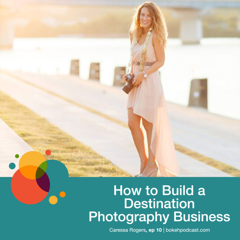 Episode 10: How to Build a Destination Photography Business – Caressa Rogers