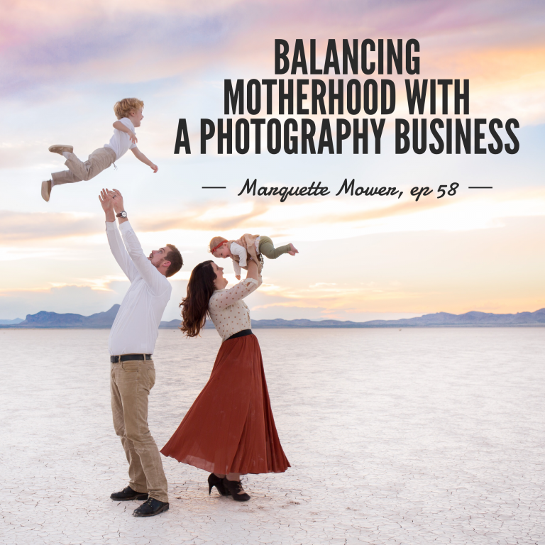 Episode 58: Balancing Motherhood with a Photography Business – Marquette Mower