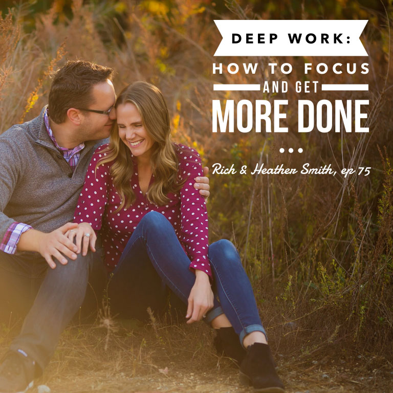 Episode 75: Deep Work: How to Focus and Get More Done – Rich and Heather Smith