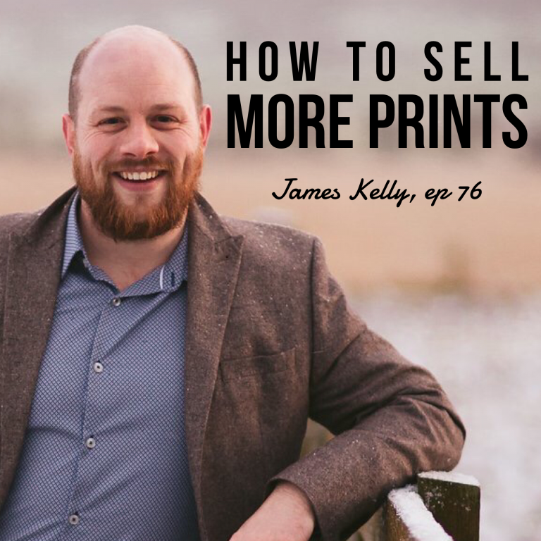 Episode 76: How To Sell More Prints – James Kelly