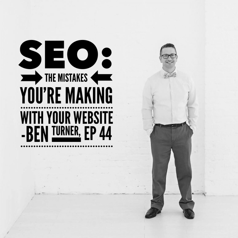 Episode 44: SEO: The Mistakes You’re Making With Your Website – Ben Turner