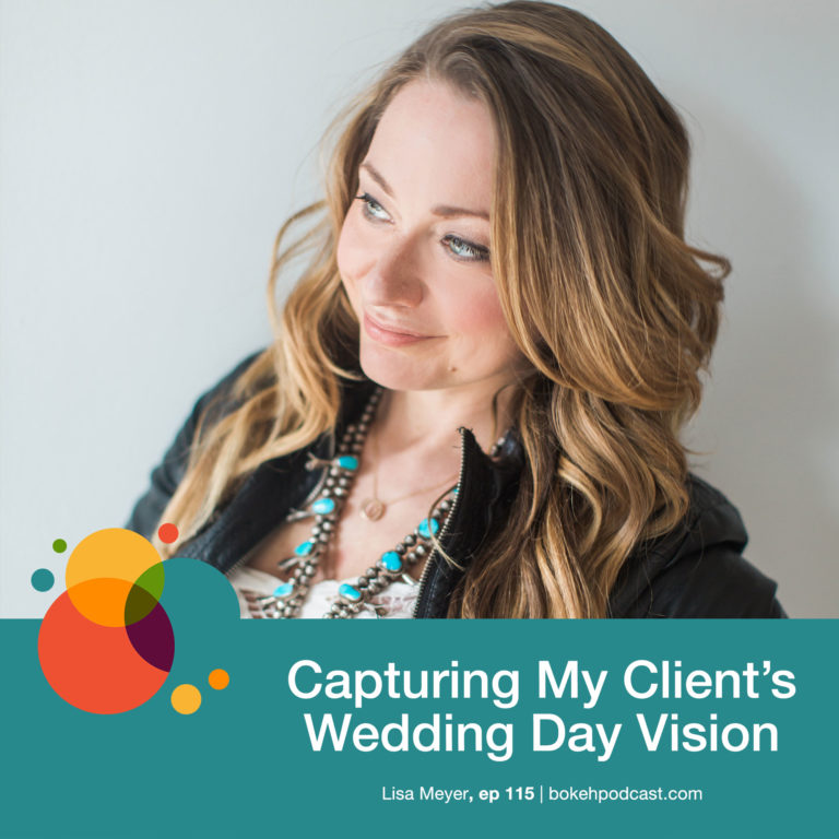 Episode 115: Capturing My Client’s Wedding Day Vision – Lisa Meyer