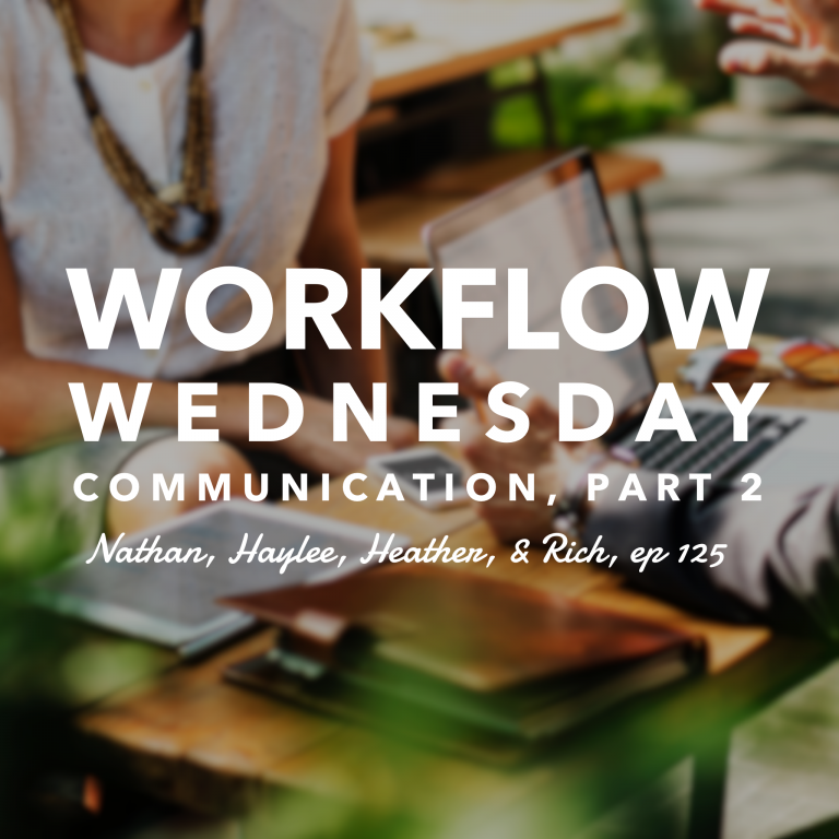 Episode 125: Workflow Wednesday: Communication, Part 2 – Nathan, Haylee, Heather, & Rich