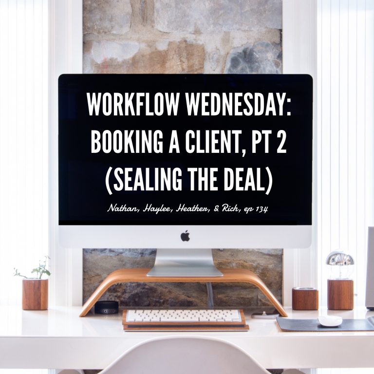 Episode 134: Workflow Wednesday: Booking a Client, Pt 2 (Sealing the Deal) – Nathan, Haylee, Heather, & Rich