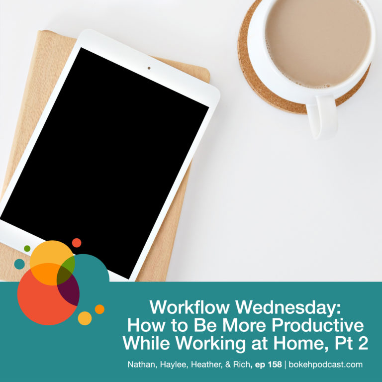 Episode 158: Workflow Wednesday: How to Be More Productive While Working at Home, Pt 2 – Nathan, Haylee, Heather, and Rich