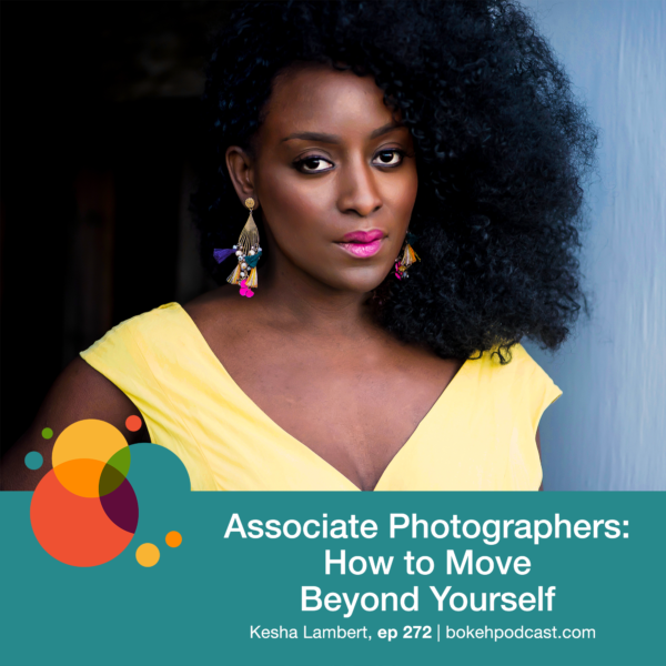 Episode 272: Associate Photographers: How to Move Beyond Yourself – Kesha Lambert