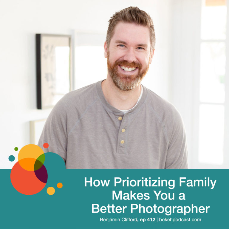 Episode 412: How Prioritizing Family Makes You a Better Photographer – Benjamin Clifford