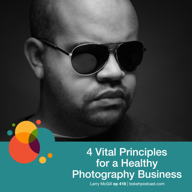 Episode 418: 4 Vital Principles for a Healthy Photography Business – Larry McGill